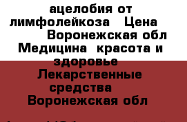 ацелобия от лимфолейкоза › Цена ­ 50 000 - Воронежская обл. Медицина, красота и здоровье » Лекарственные средства   . Воронежская обл.